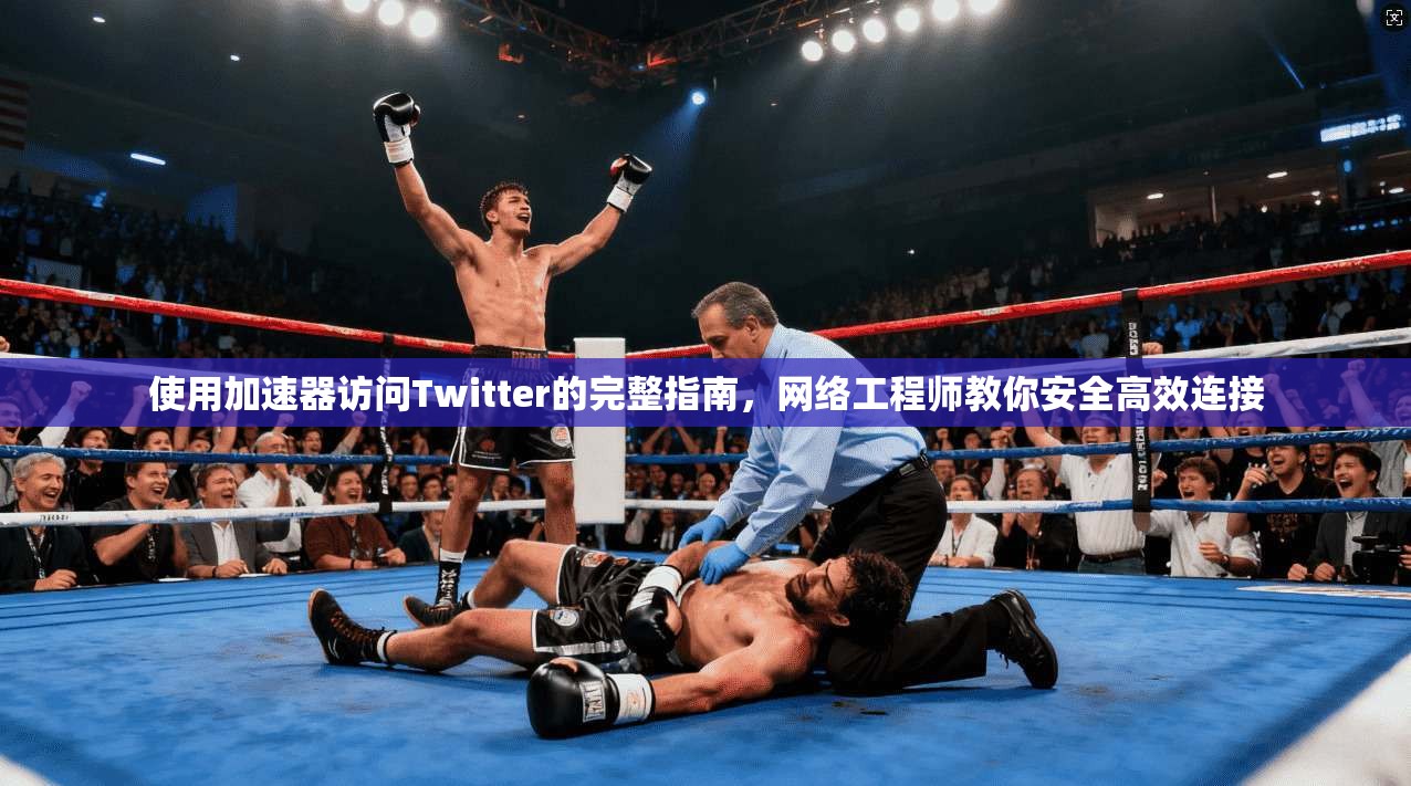 使用加速器访问Twitter的完整指南，网络工程师教你安全高效连接
