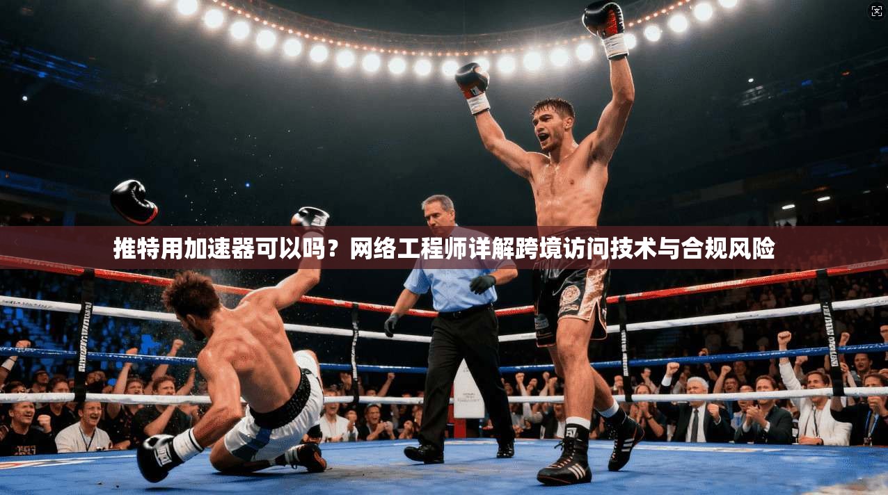 推特用加速器可以吗？网络工程师详解跨境访问技术与合规风险