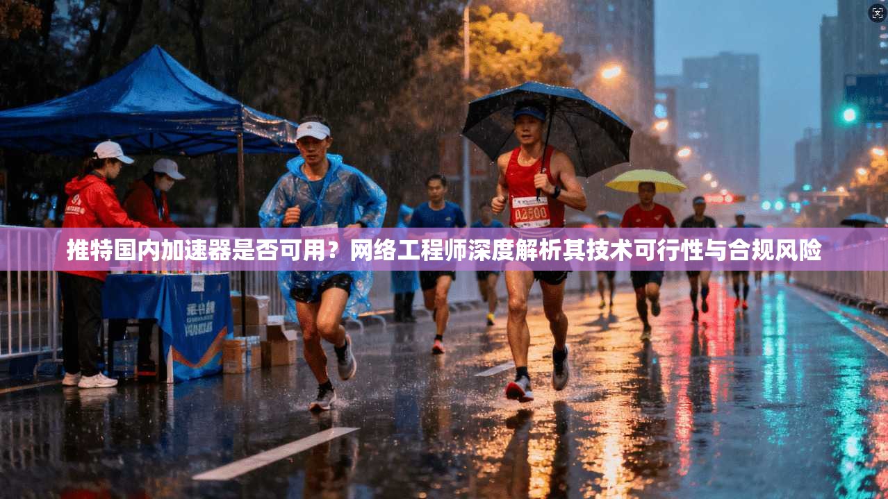 推特国内加速器是否可用?网络工程师深度解析其技术可行性与合规风险