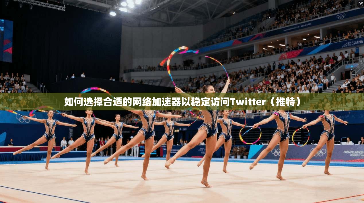 如何选择合适的网络加速器以稳定访问Twitter(推特)