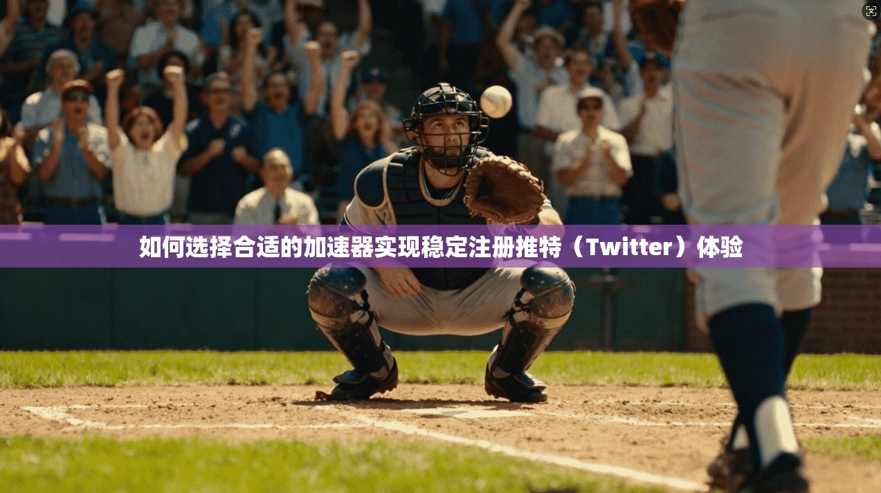 如何选择合适的加速器实现稳定注册推特(Twitter)体验