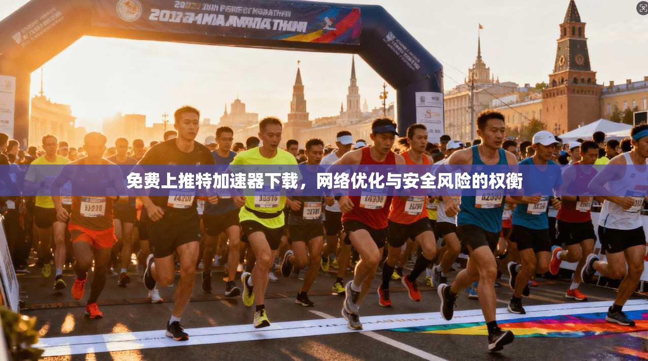 免费上推特加速器下载，网络优化与安全风险的权衡