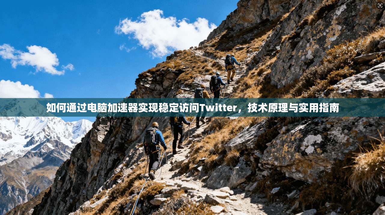 如何通过电脑加速器实现稳定访问Twitter，技术原理与实用指南