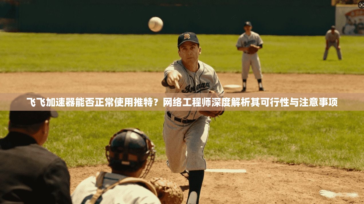飞飞加速器能否正常使用推特？网络工程师深度解析其可行性与注意事项