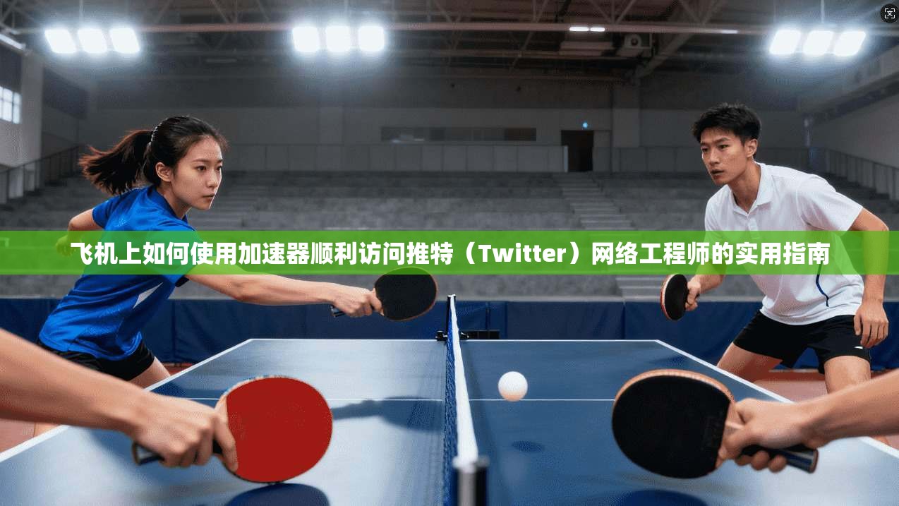 飞机上如何使用加速器顺利访问推特(Twitter)网络工程师的实用指南