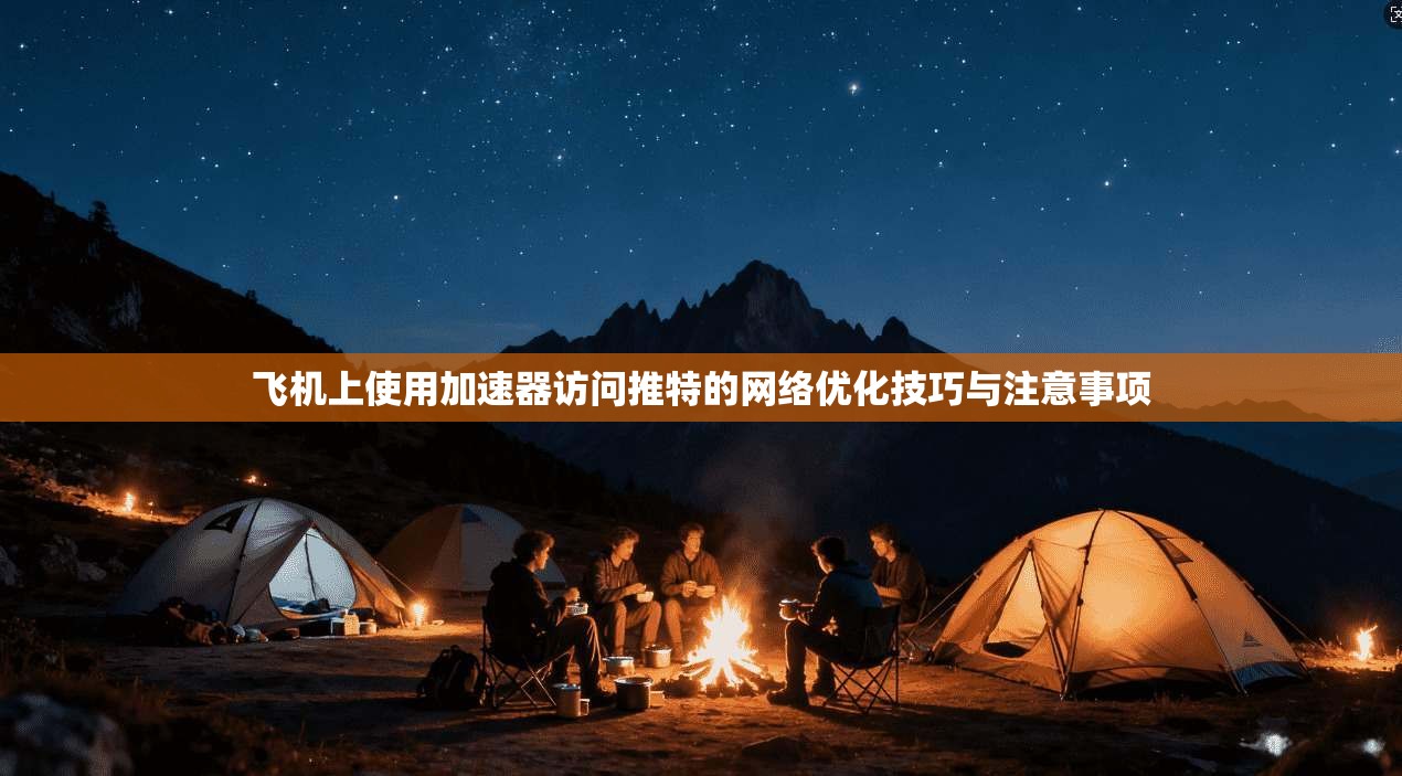 飞机上使用加速器访问推特的网络优化技巧与注意事项