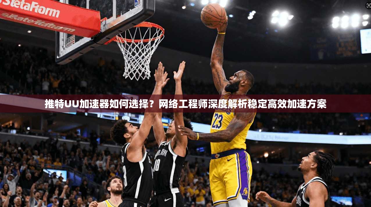 推特UU加速器如何选择？网络工程师深度解析稳定高效加速方案