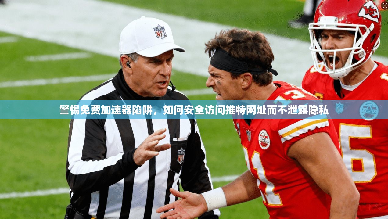 警惕免费加速器陷阱，如何安全访问推特网址而不泄露隐私