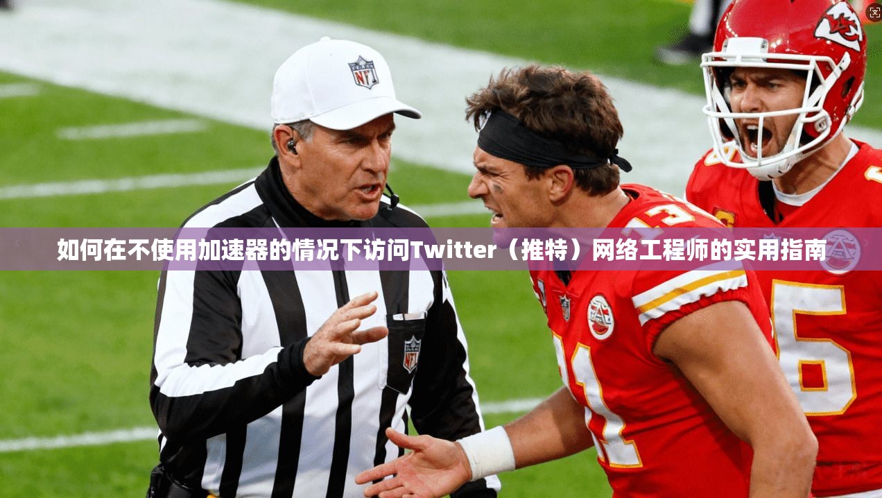 如何在不使用加速器的情况下访问Twitter（推特）网络工程师的实用指南