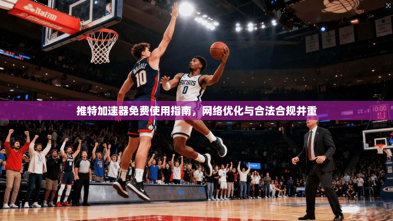 推特加速器免费使用指南，网络优化与合法合规并重