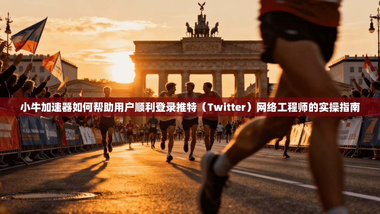 小牛加速器如何帮助用户顺利登录推特（Twitter）网络工程师的实操指南