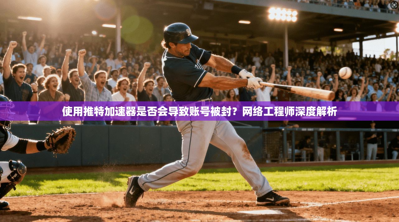 使用推特加速器是否会导致账号被封？网络工程师深度解析