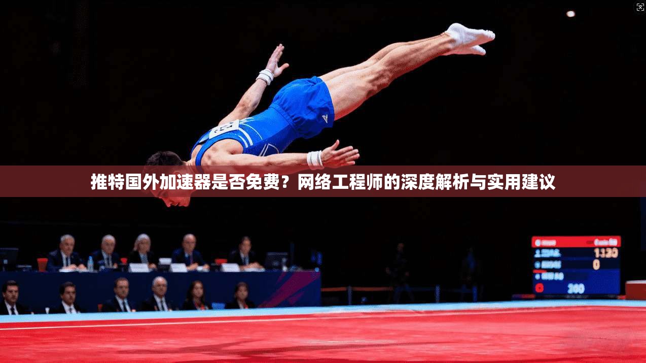 推特国外加速器是否免费？网络工程师的深度解析与实用建议