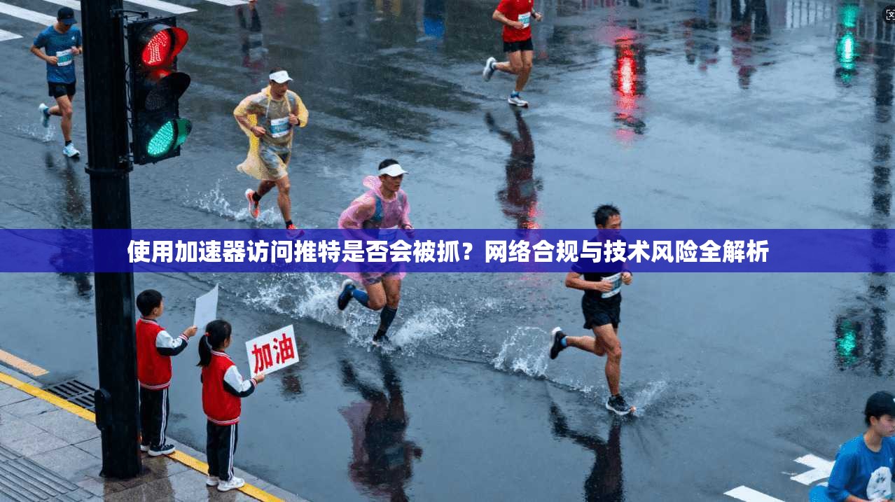 使用加速器访问推特是否会被抓？网络合规与技术风险全解析