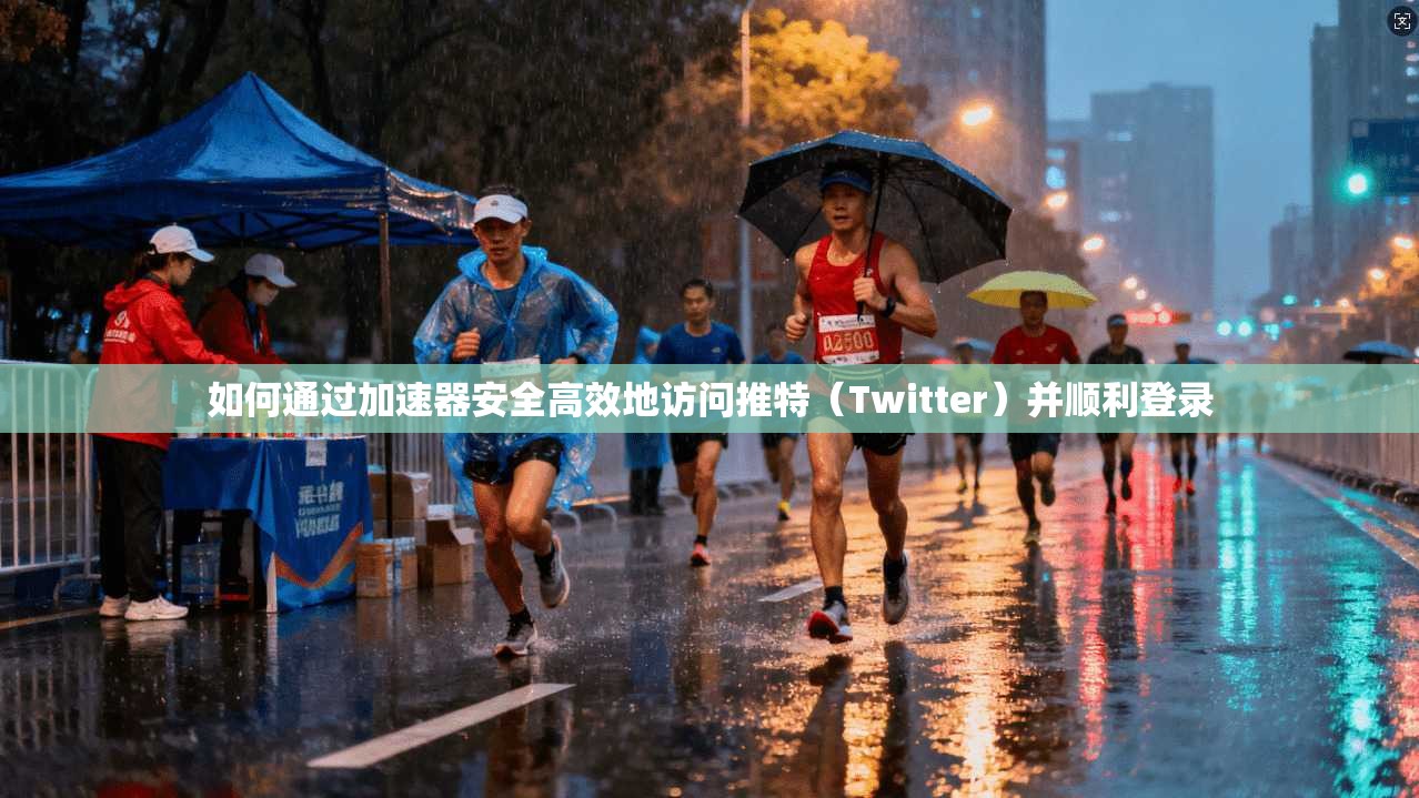 如何通过加速器安全高效地访问推特（Twitter）并顺利登录