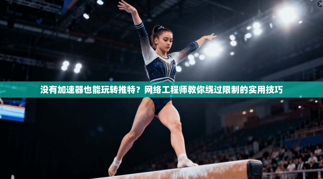 没有加速器也能玩转推特?网络工程师教你绕过限制的实用技巧