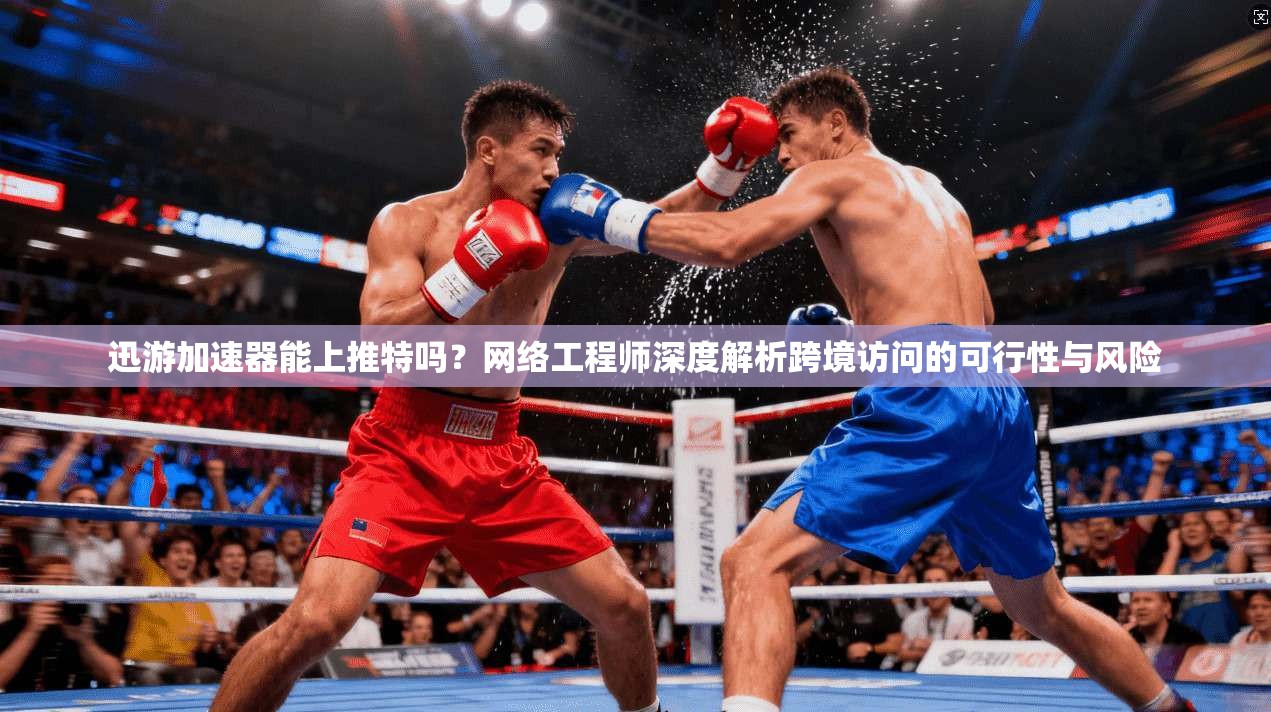 迅游加速器能上推特吗?网络工程师深度解析跨境访问的可行性与风险