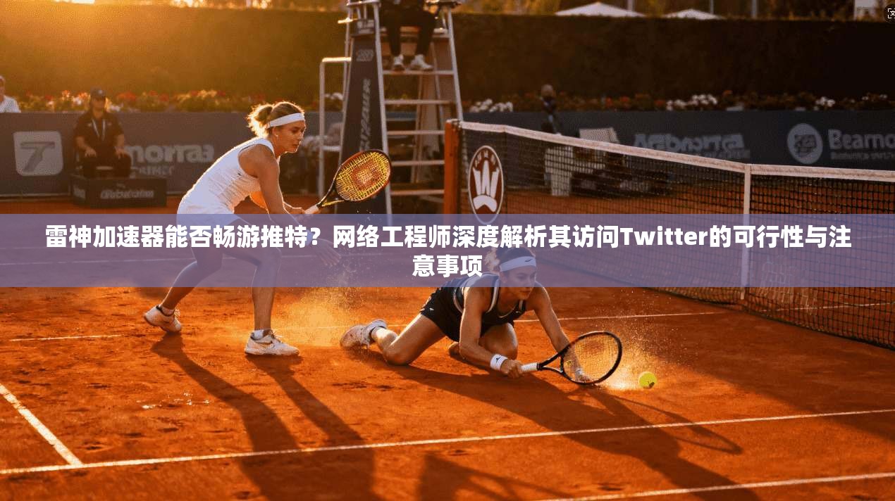 雷神加速器能否畅游推特?网络工程师深度解析其访问Twitter的可行性与注意事项