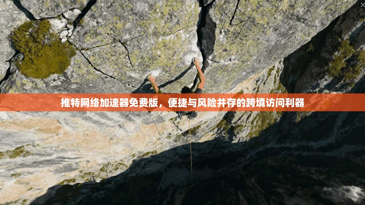 推特网络加速器免费版,便捷与风险并存的跨境访问利器