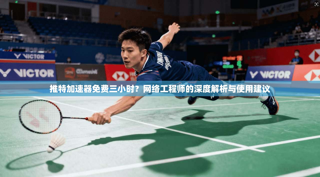 推特加速器免费三小时？网络工程师的深度解析与使用建议
