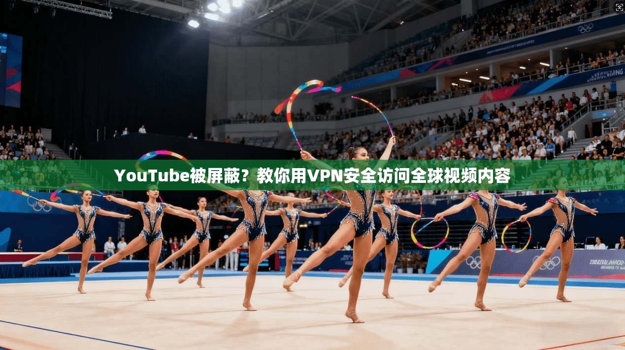 YouTube被屏蔽？教你用VPN安全访问全球视频内容