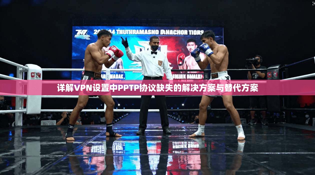 详解VPN设置中PPTP协议缺失的解决方案与替代方案