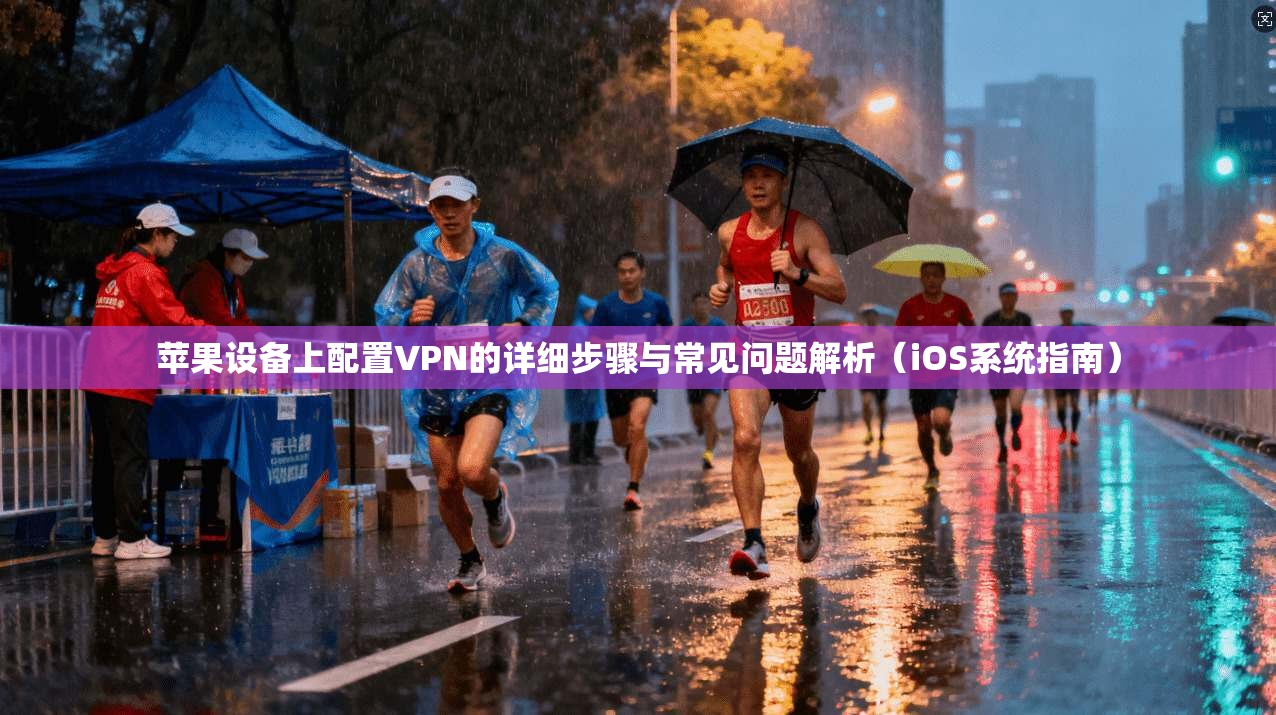 苹果设备上配置VPN的详细步骤与常见问题解析（iOS系统指南）