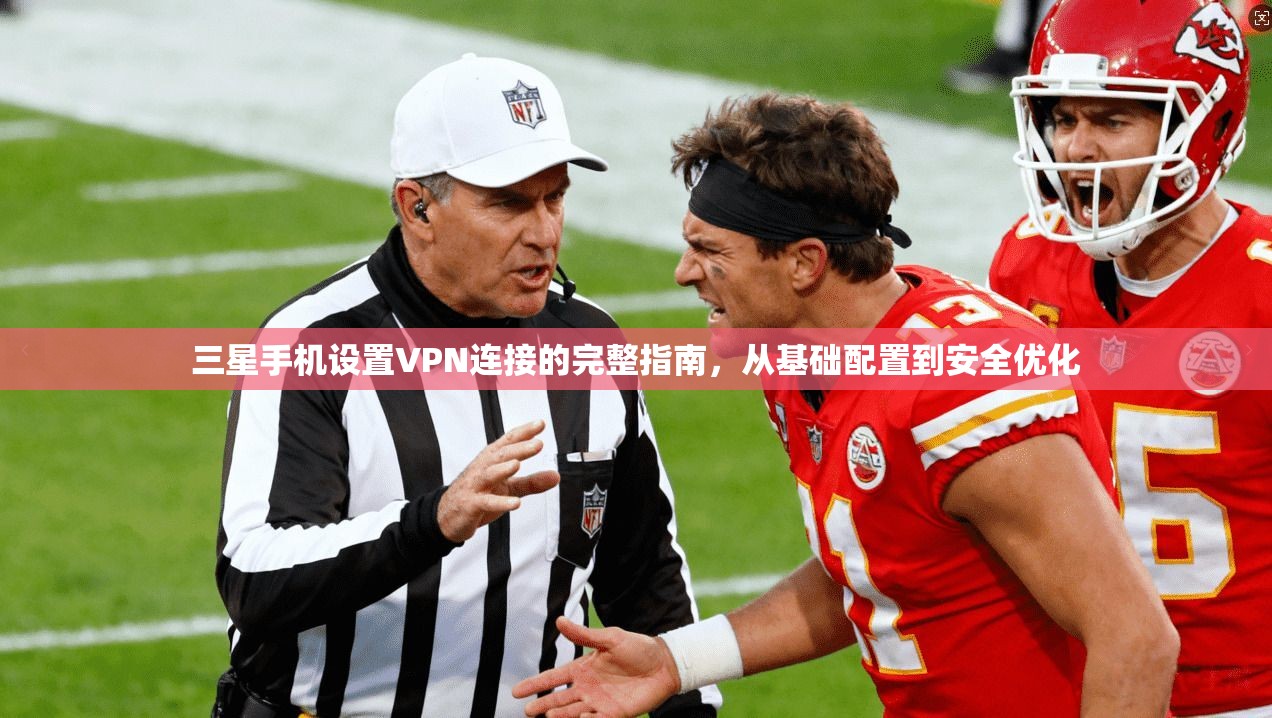 三星手机设置VPN连接的完整指南，从基础配置到安全优化