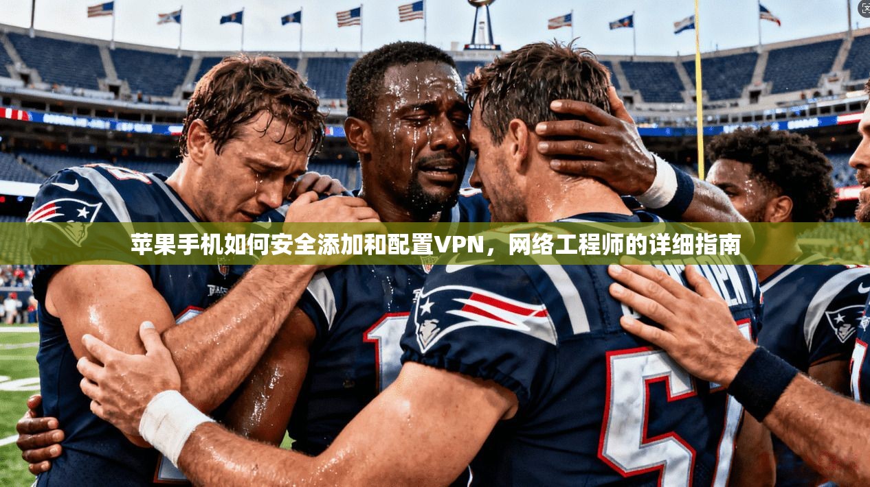苹果手机如何安全添加和配置VPN,网络工程师的详细指南