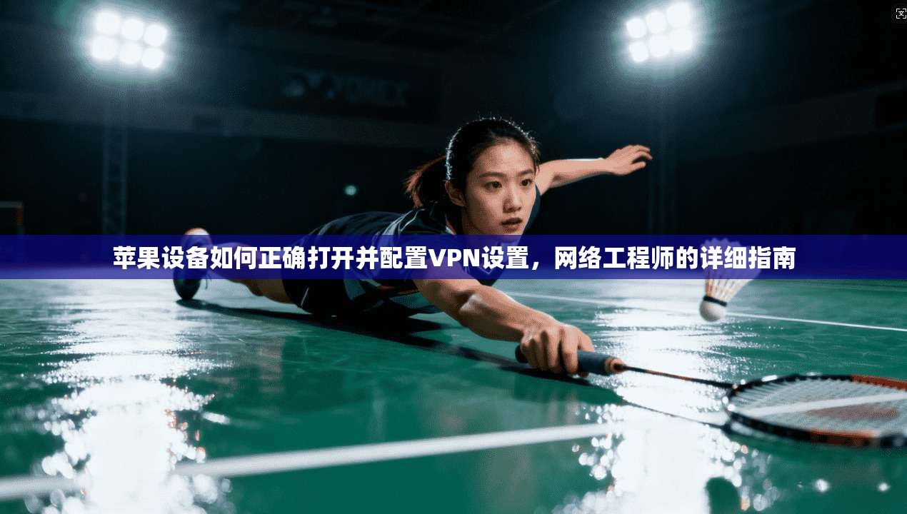 苹果设备如何正确打开并配置VPN设置，网络工程师的详细指南