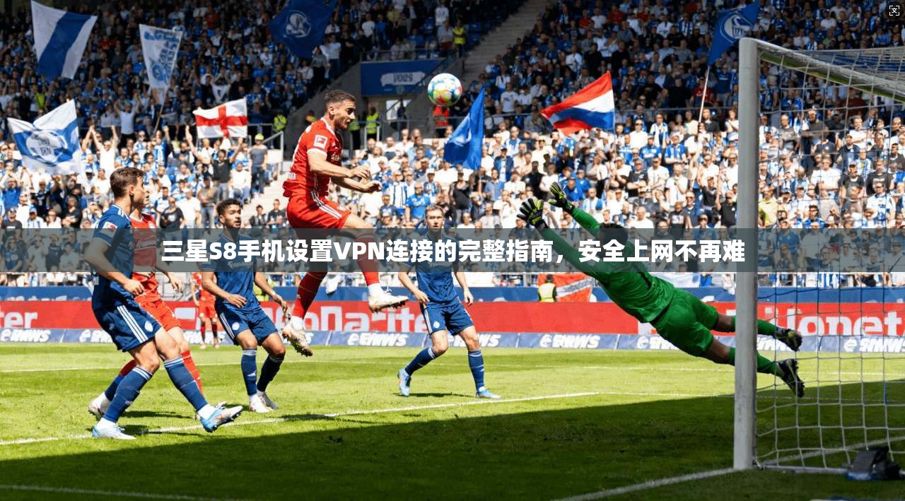 三星S8手机设置VPN连接的完整指南,安全上网不再难