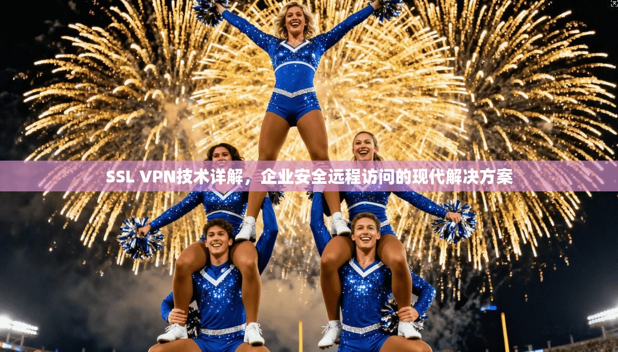 SSL VPN技术详解,企业安全远程访问的现代解决方案