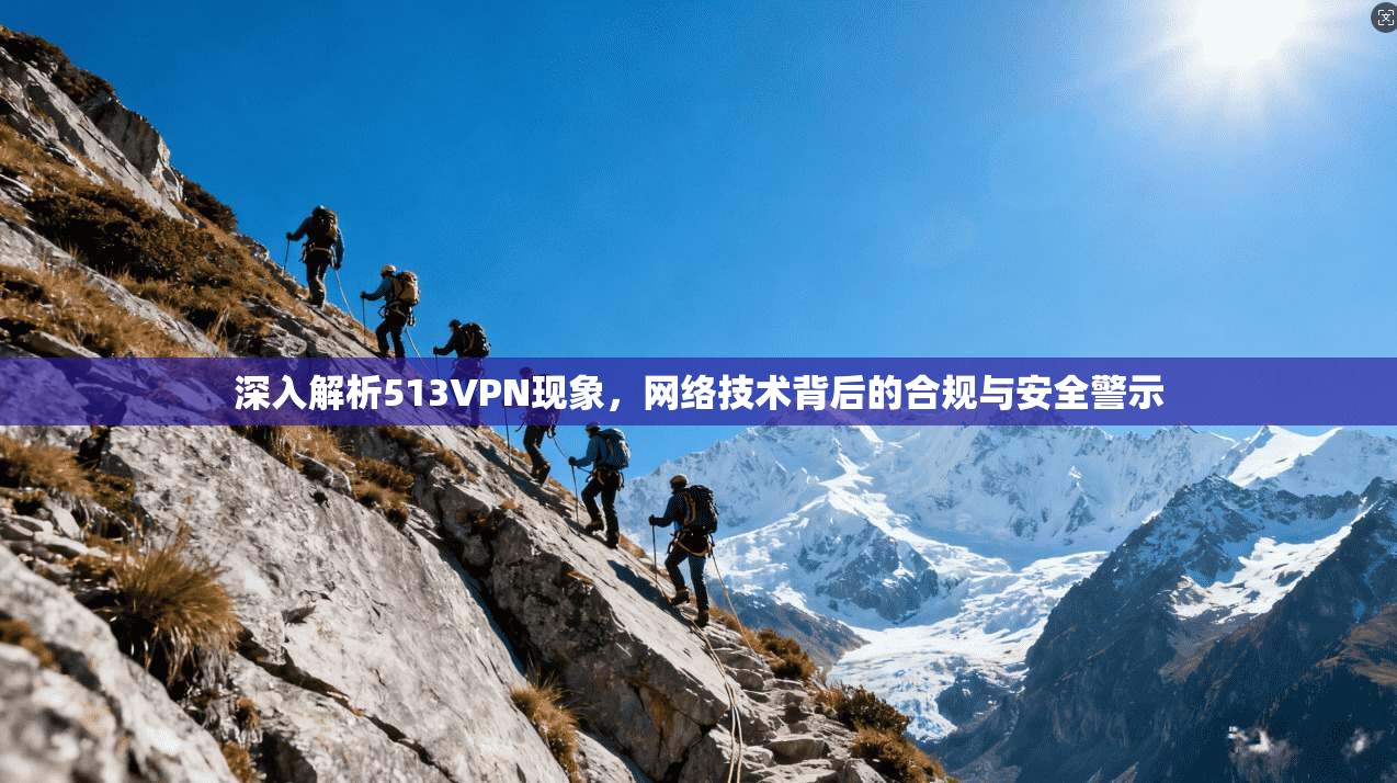 深入解析513VPN现象,网络技术背后的合规与安全警示