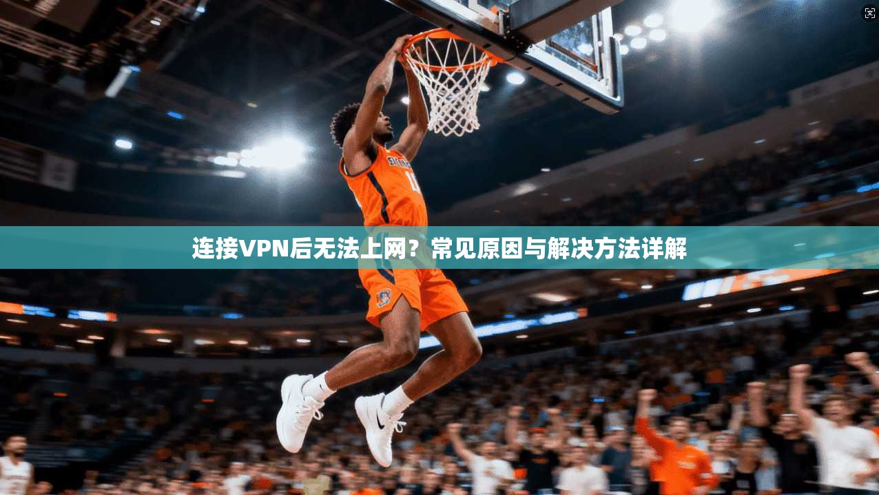 连接VPN后无法上网？常见原因与解决方法详解