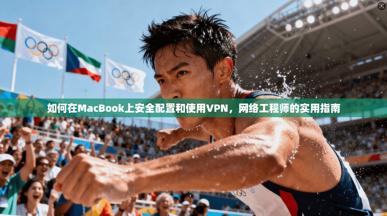 如何在MacBook上安全配置和使用VPN，网络工程师的实用指南