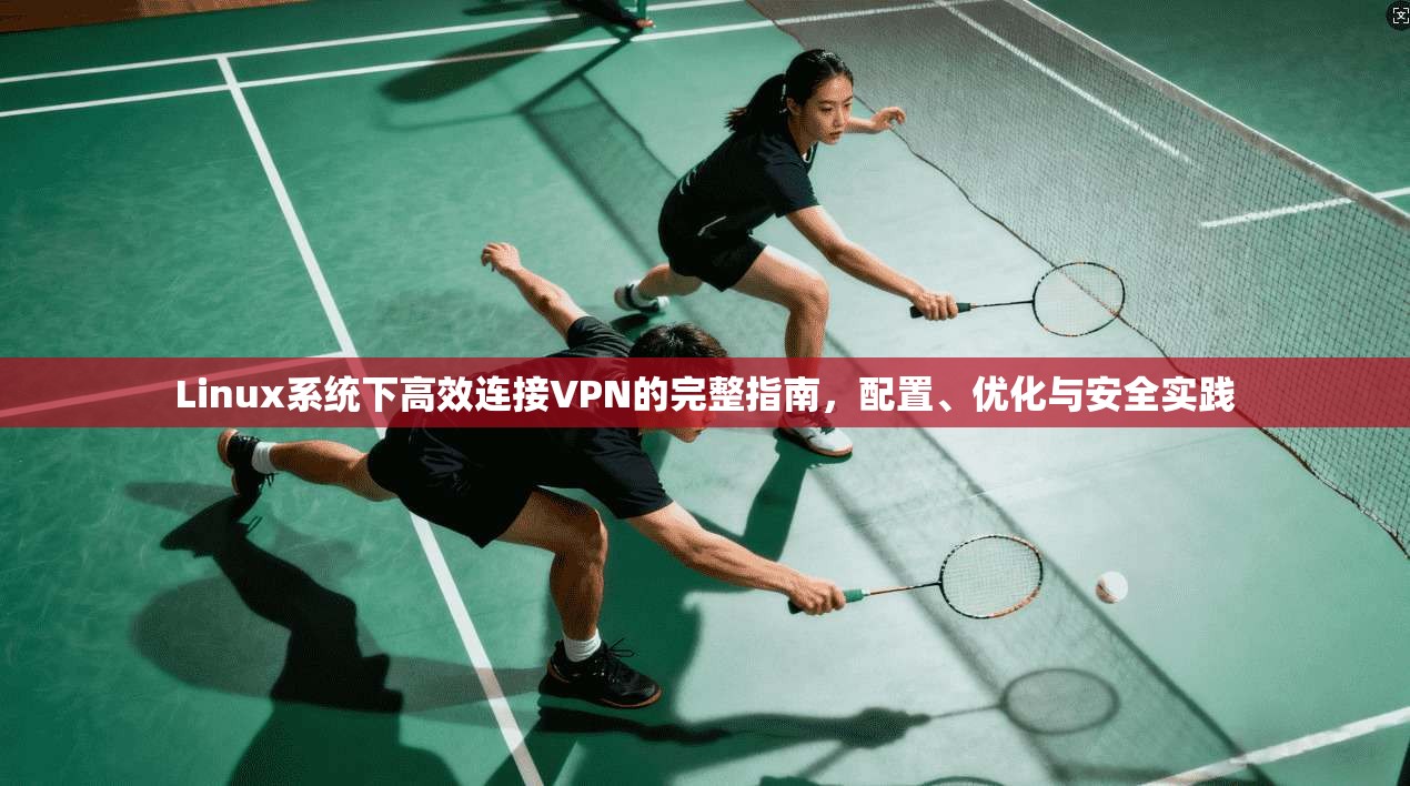 Linux系统下高效连接VPN的完整指南，配置、优化与安全实践