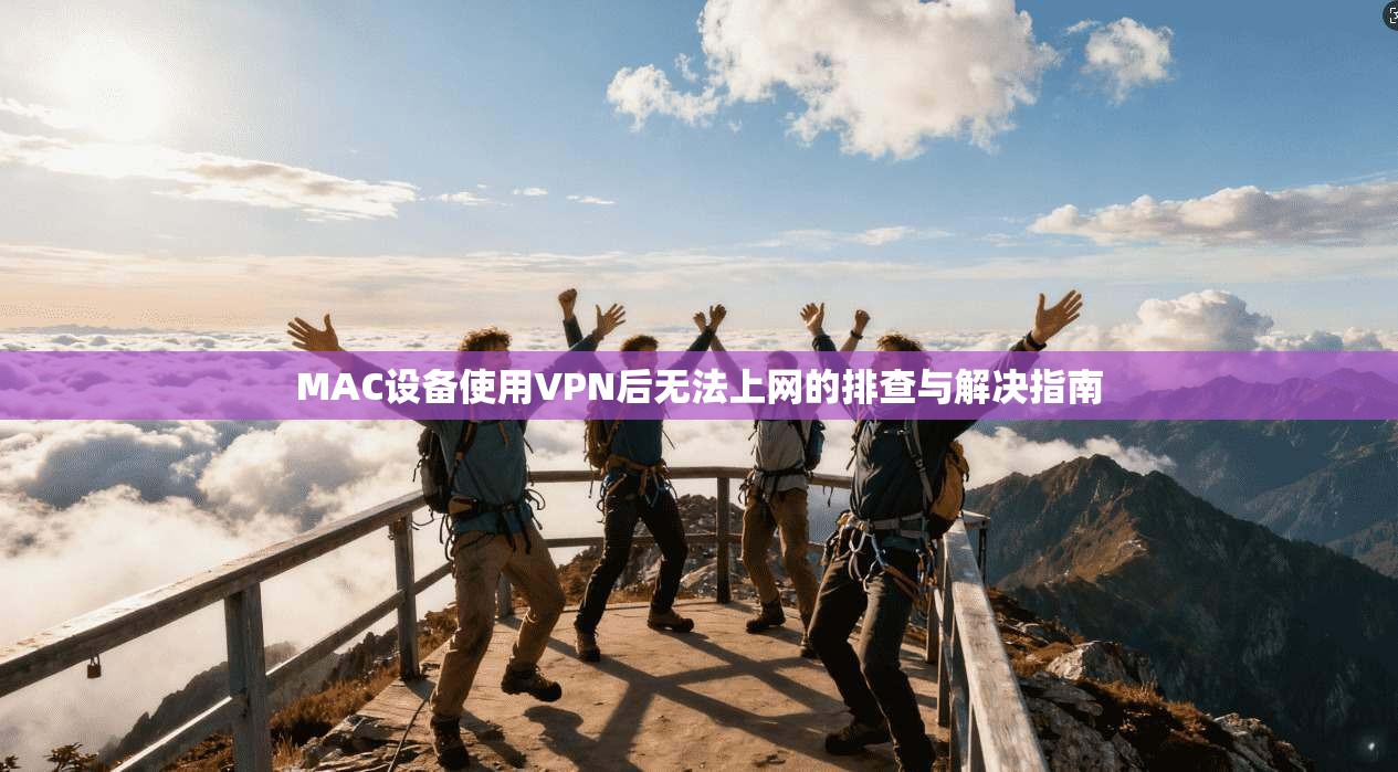 MAC设备使用VPN后无法上网的排查与解决指南
