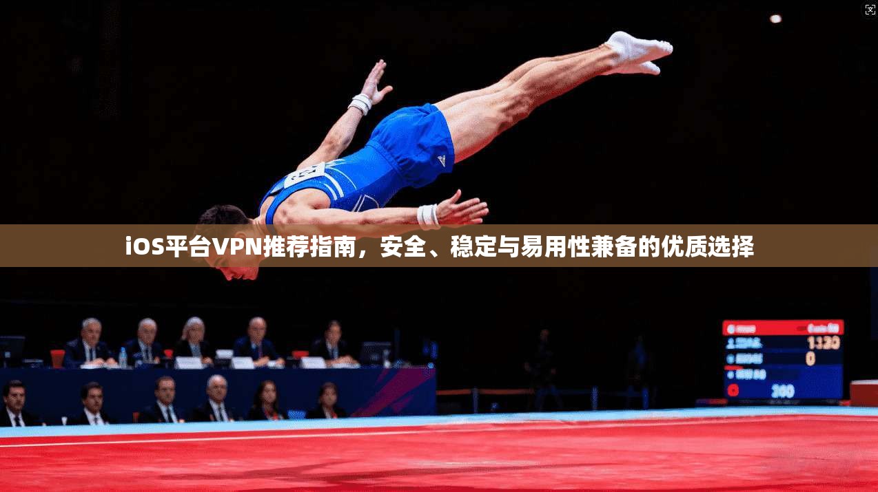 iOS平台VPN推荐指南，安全、稳定与易用性兼备的优质选择