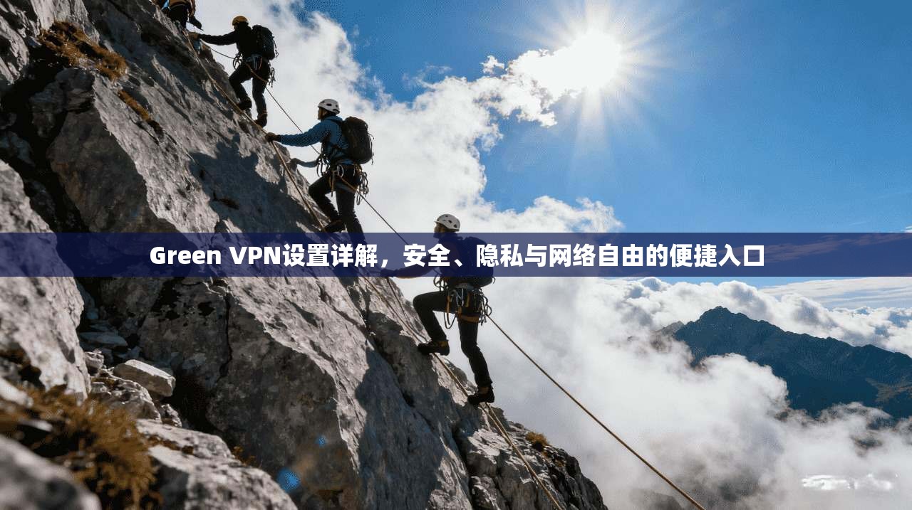 Green VPN设置详解，安全、隐私与网络自由的便捷入口