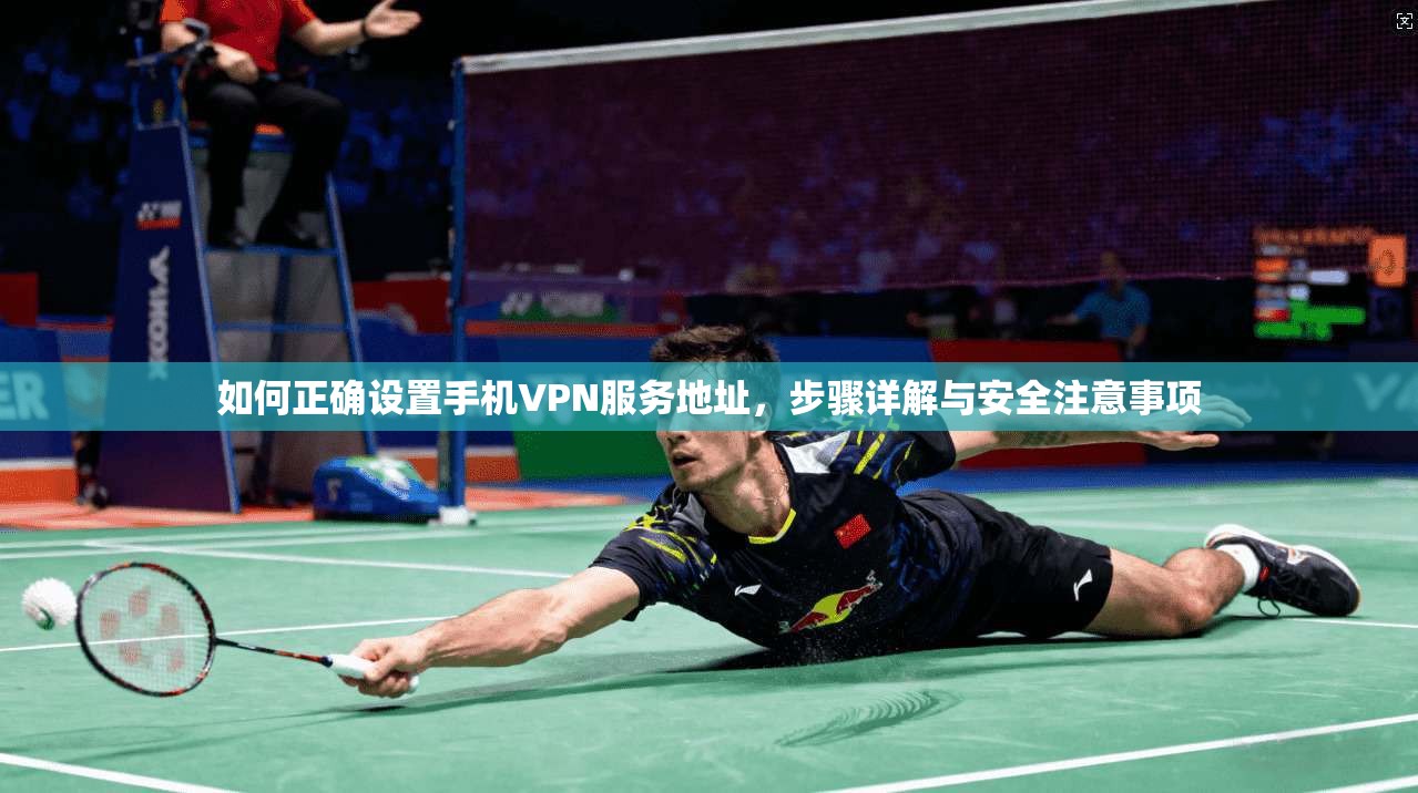 如何正确设置手机VPN服务地址,步骤详解与安全注意事项