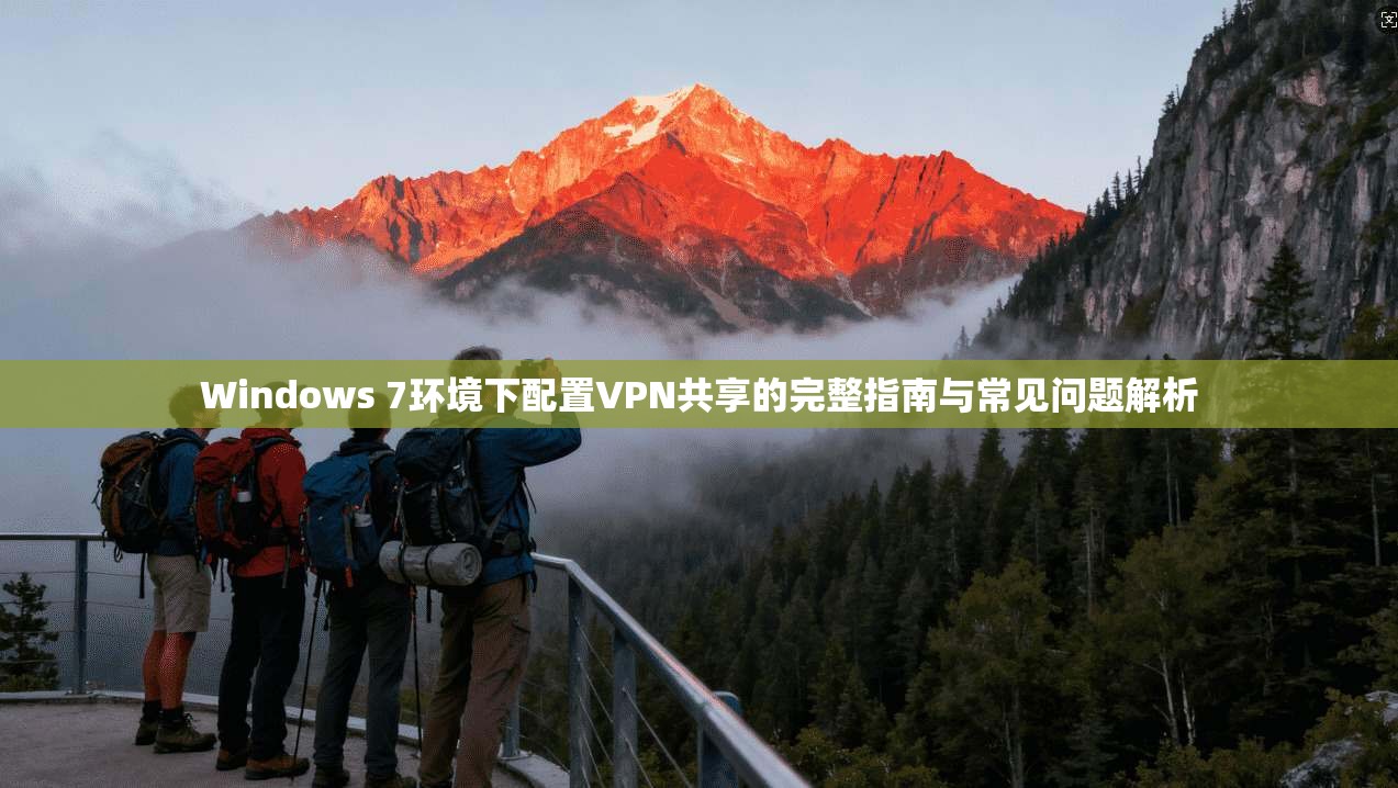 Windows 7环境下配置VPN共享的完整指南与常见问题解析
