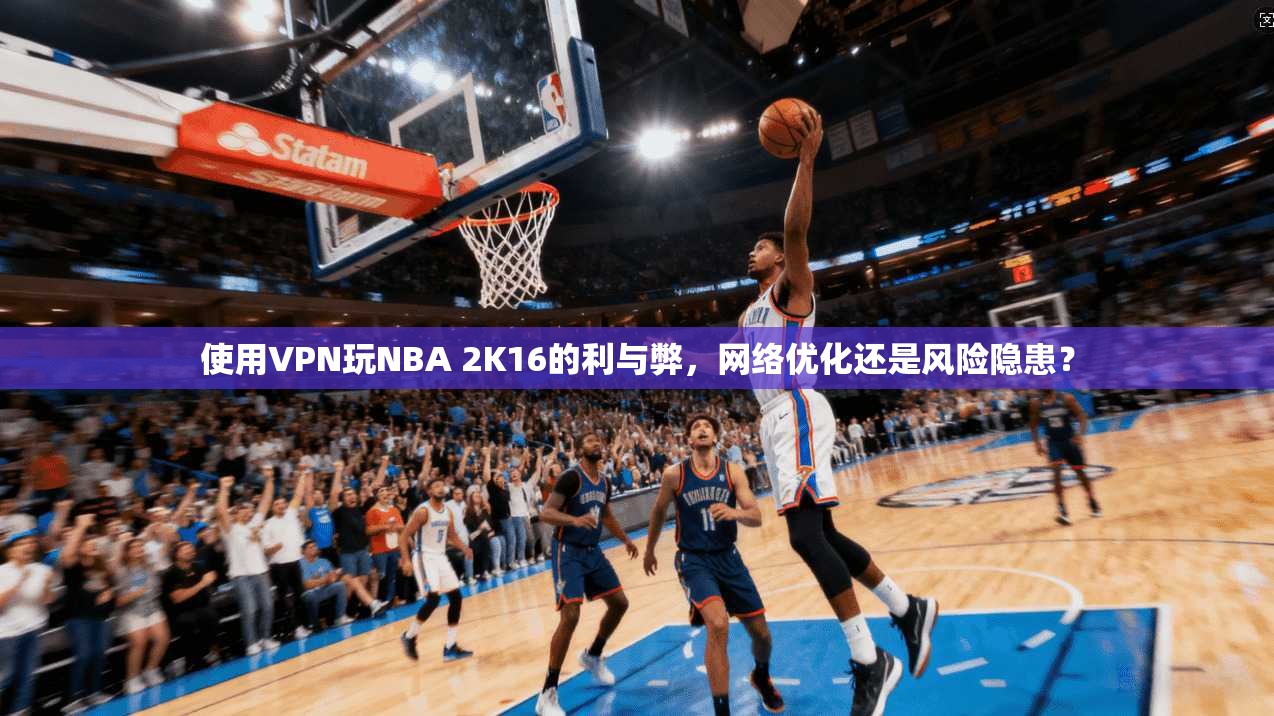 使用VPN玩NBA 2K16的利与弊,网络优化还是风险隐患?