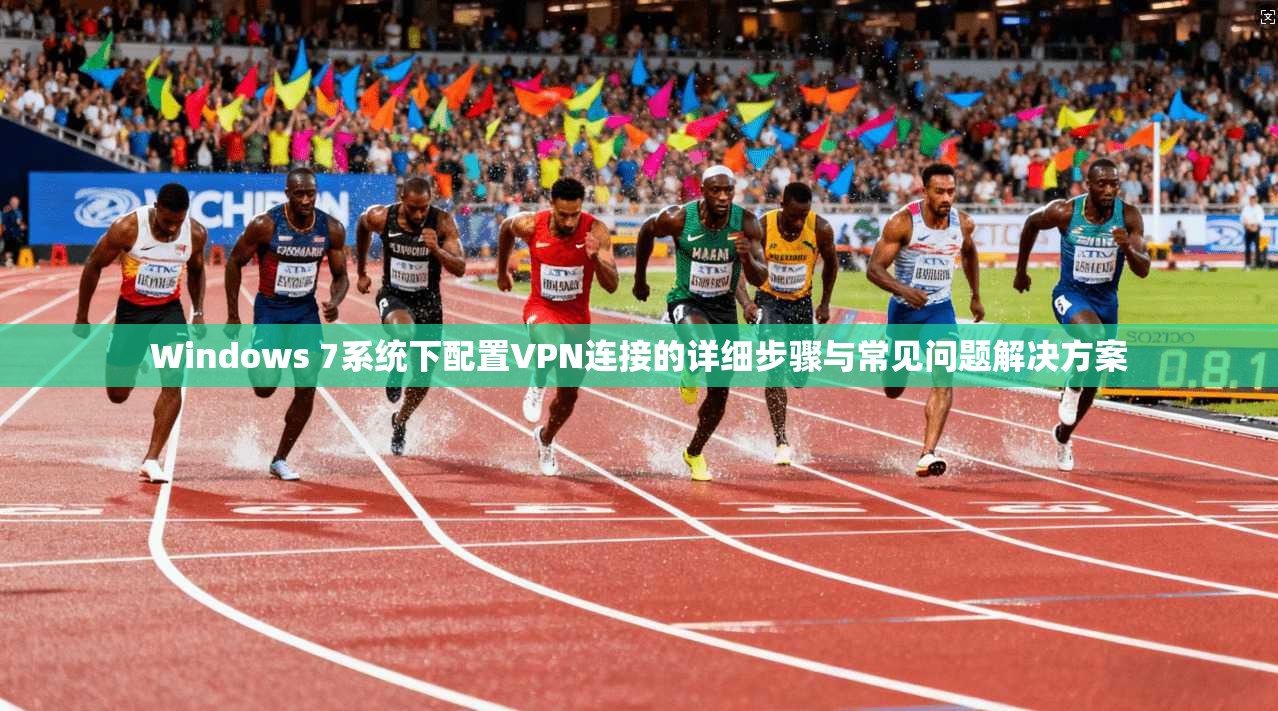 Windows 7系统下配置VPN连接的详细步骤与常见问题解决方案