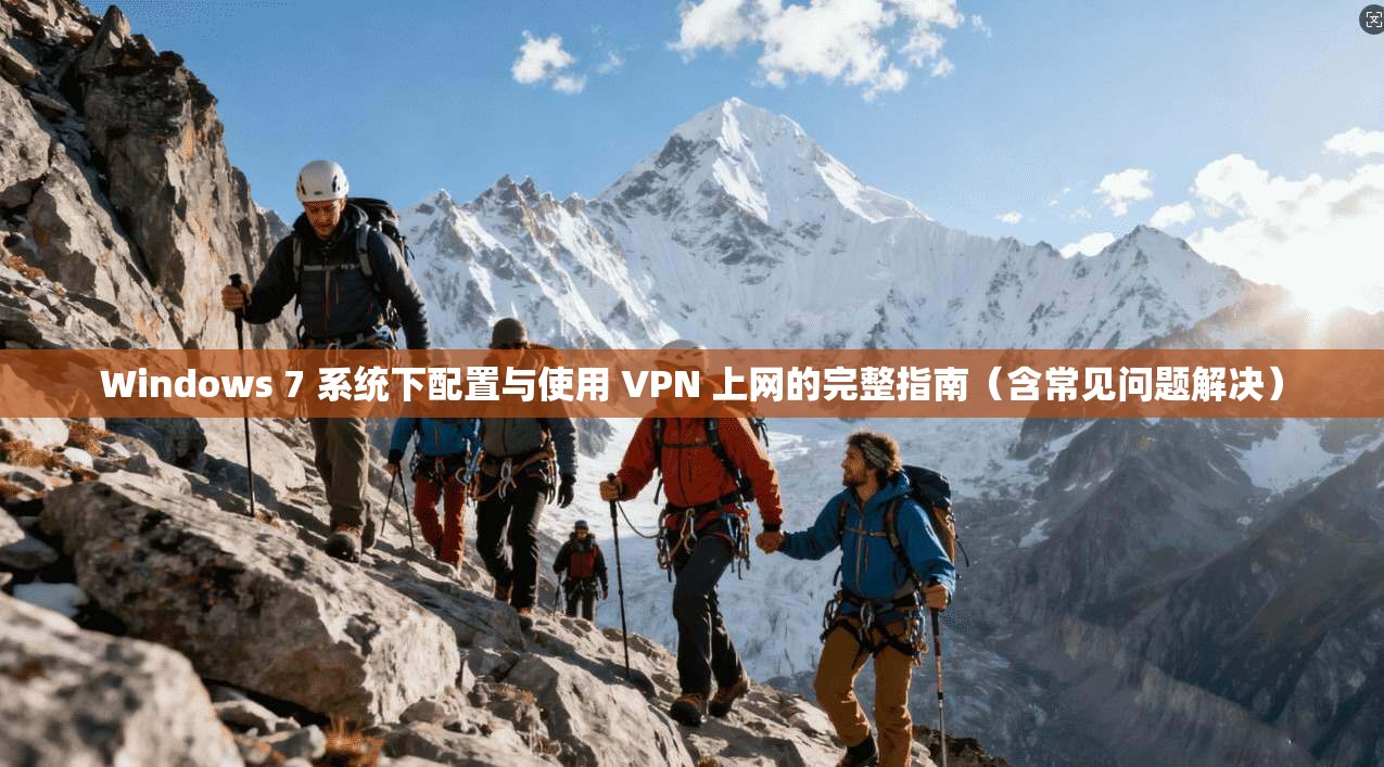 Windows 7 系统下配置与使用 VPN 上网的完整指南(含常见问题解决)