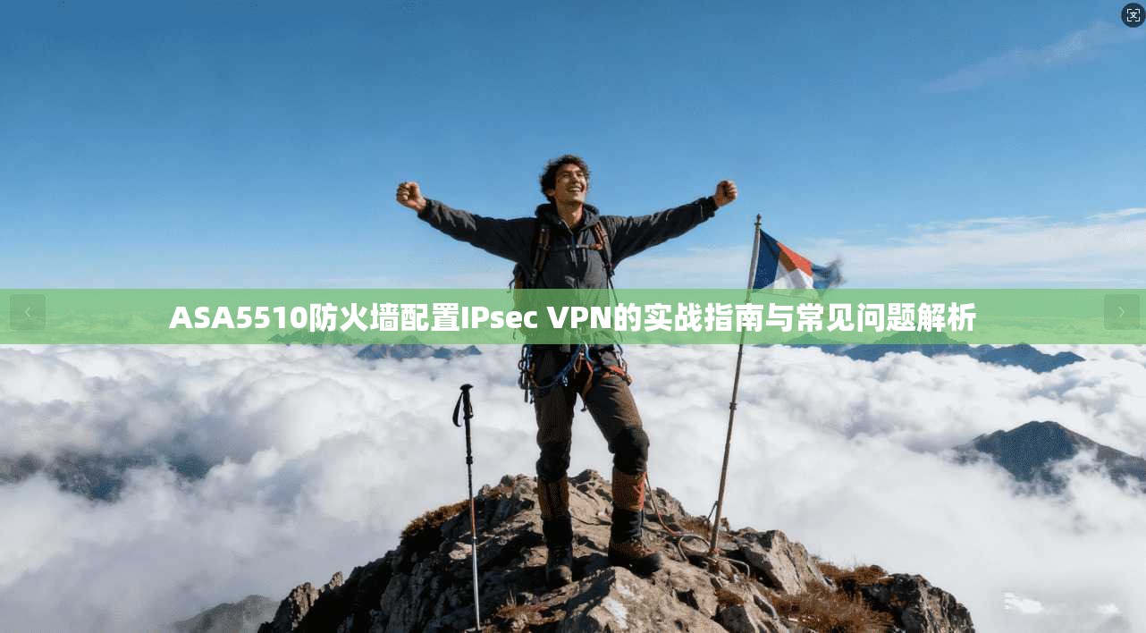 ASA5510防火墙配置IPsec VPN的实战指南与常见问题解析