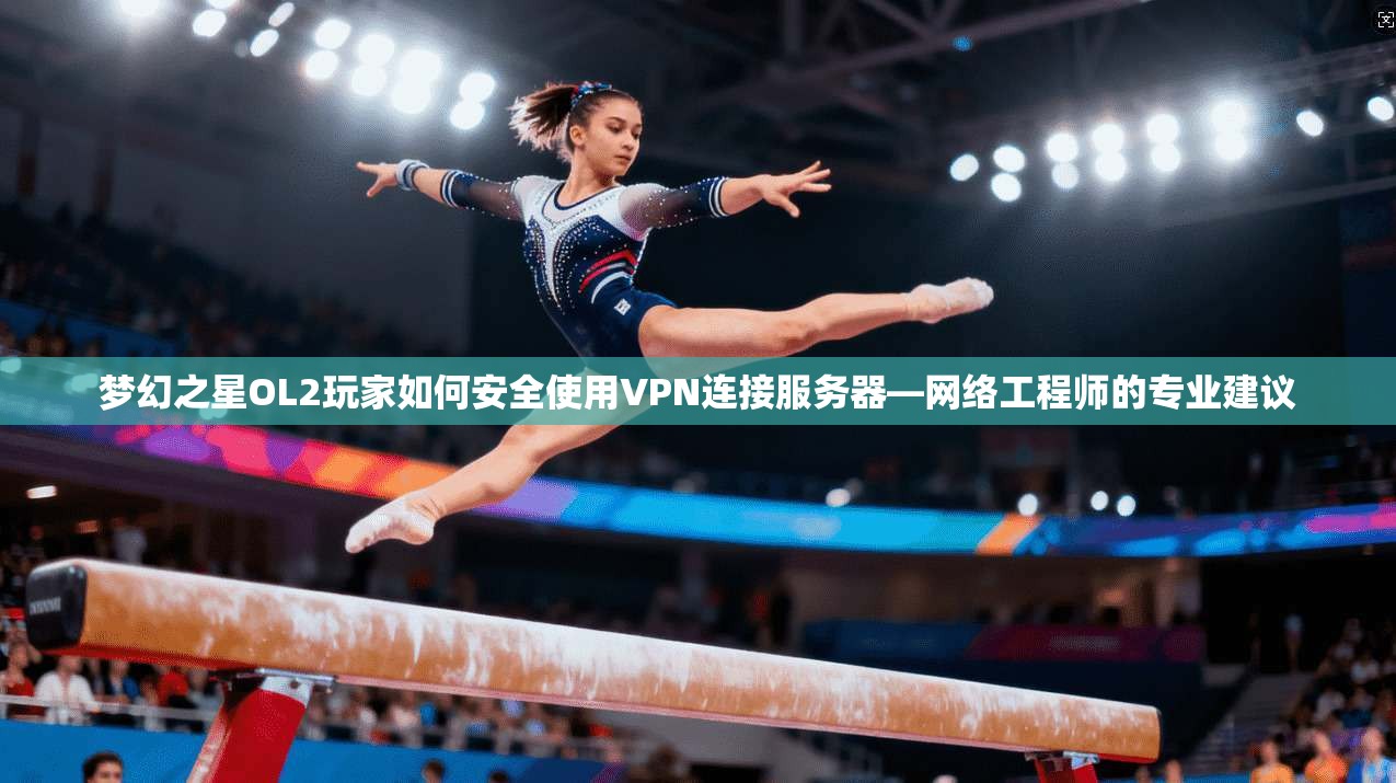 梦幻之星OL2玩家如何安全使用VPN连接服务器—网络工程师的专业建议