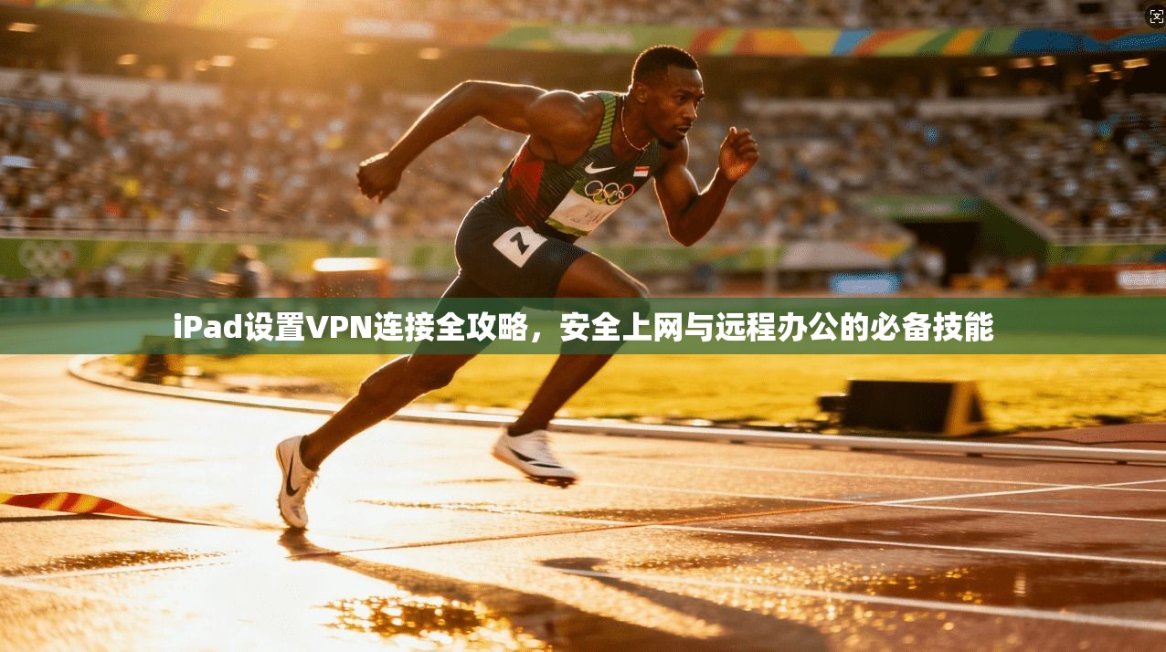 iPad设置VPN连接全攻略，安全上网与远程办公的必备技能