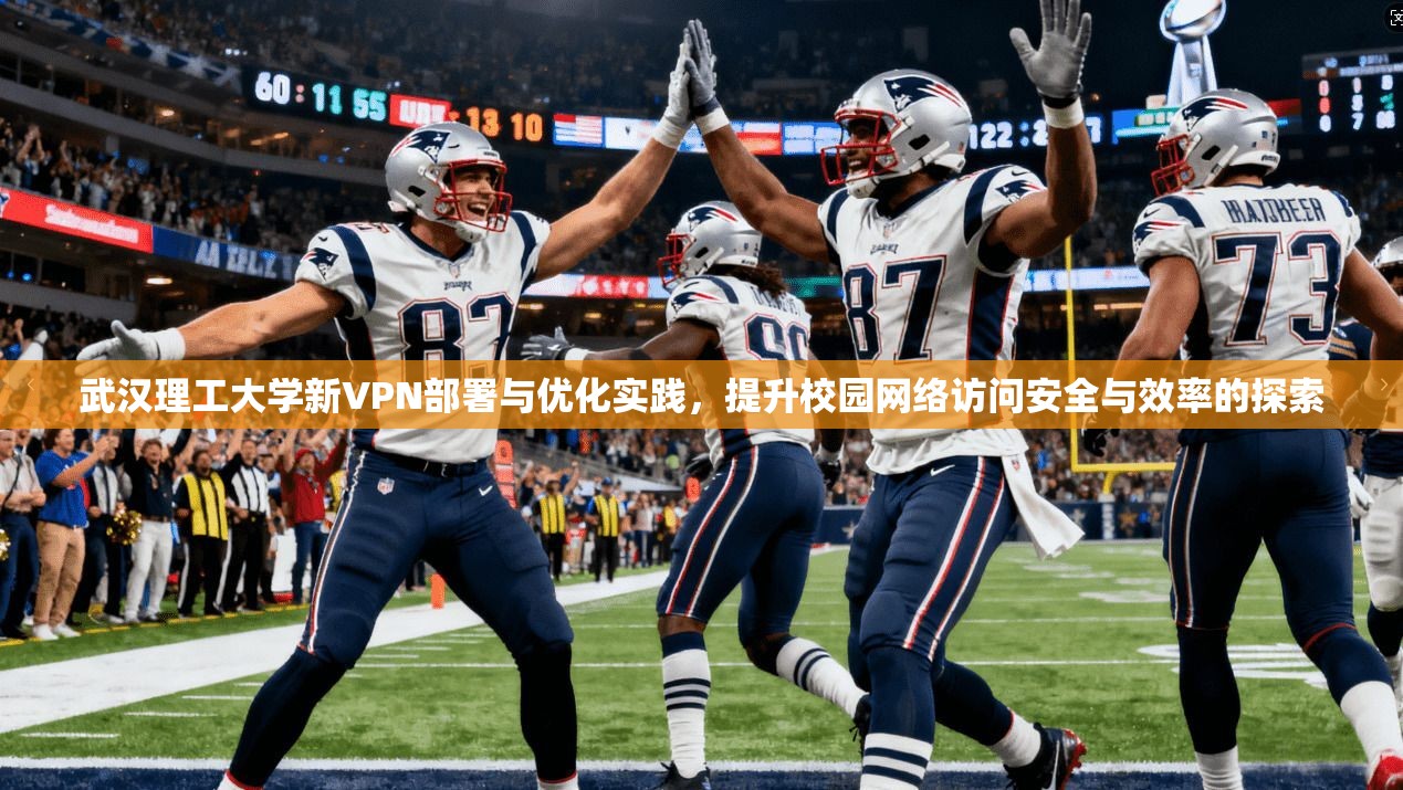 武汉理工大学新VPN部署与优化实践，提升校园网络访问安全与效率的探索