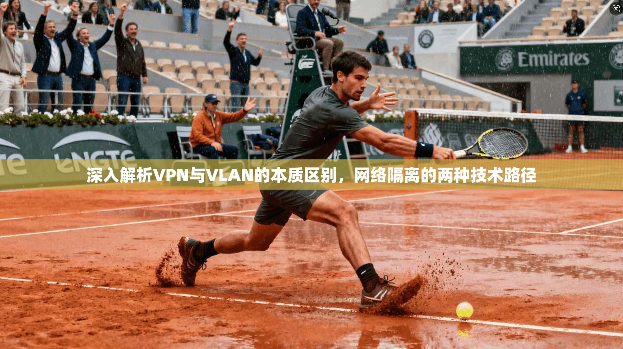 深入解析VPN与VLAN的本质区别，网络隔离的两种技术路径