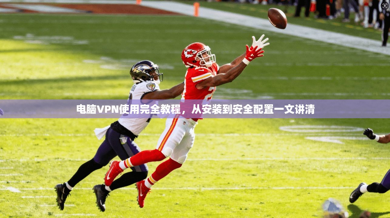 电脑VPN使用完全教程，从安装到安全配置一文讲清